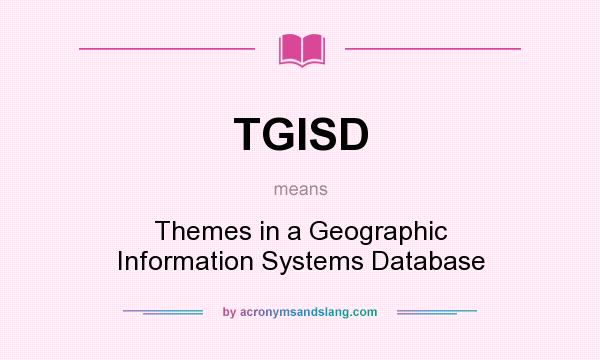 What does TGISD mean? It stands for Themes in a Geographic Information Systems Database