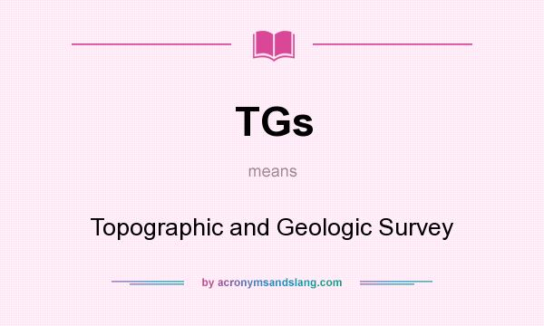 What does TGs mean? It stands for Topographic and Geologic Survey