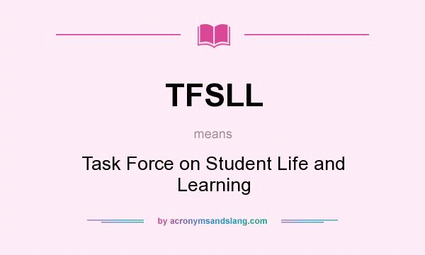What does TFSLL mean? It stands for Task Force on Student Life and Learning