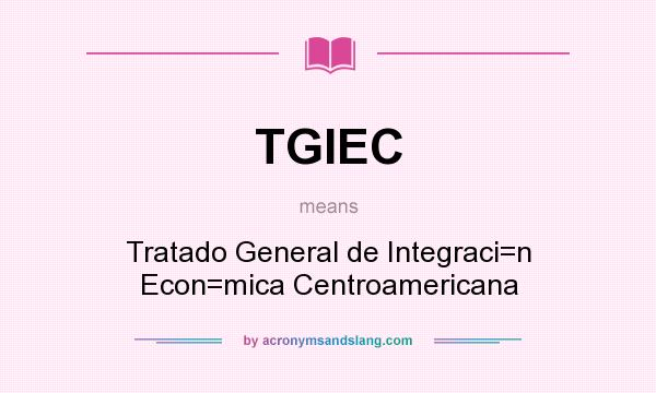 What does TGIEC mean? It stands for Tratado General de Integraci=n Econ=mica Centroamericana