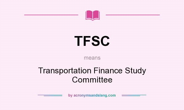 What does TFSC mean? It stands for Transportation Finance Study Committee