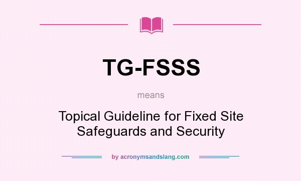 What does TG-FSSS mean? It stands for Topical Guideline for Fixed Site Safeguards and Security