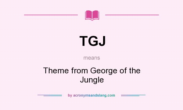 What does TGJ mean? It stands for Theme from George of the Jungle