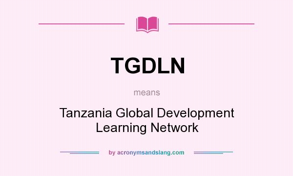 What does TGDLN mean? It stands for Tanzania Global Development Learning Network
