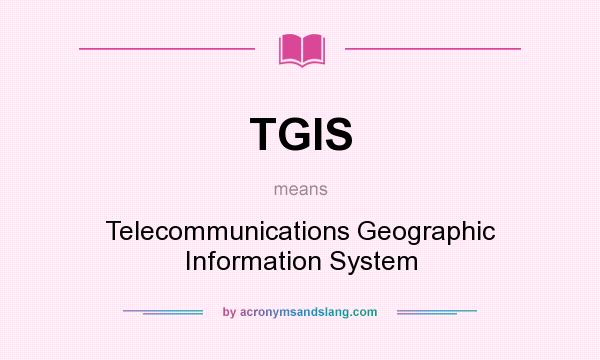 What does TGIS mean? It stands for Telecommunications Geographic Information System