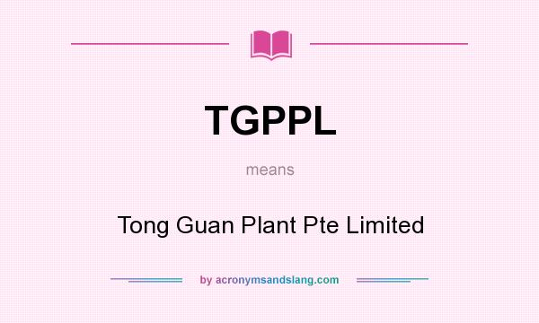What does TGPPL mean? It stands for Tong Guan Plant Pte Limited
