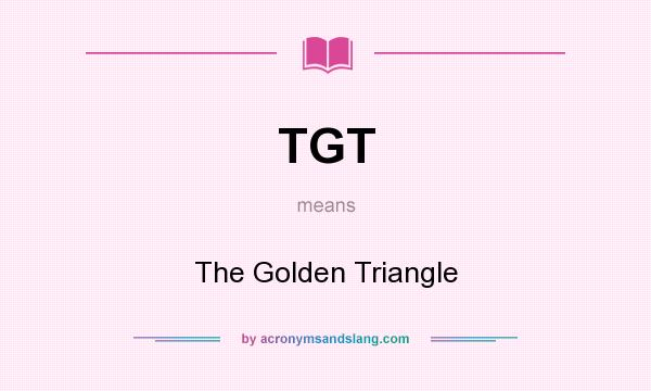 What does TGT mean? It stands for The Golden Triangle