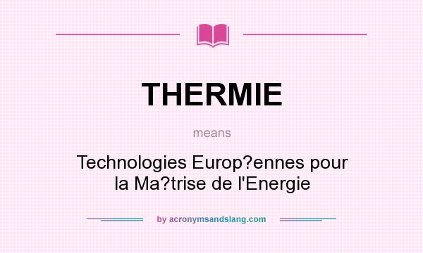 What does THERMIE mean? It stands for Technologies Europ?ennes pour la Ma?trise de l`Energie