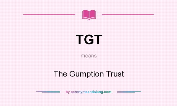 What does TGT mean? It stands for The Gumption Trust