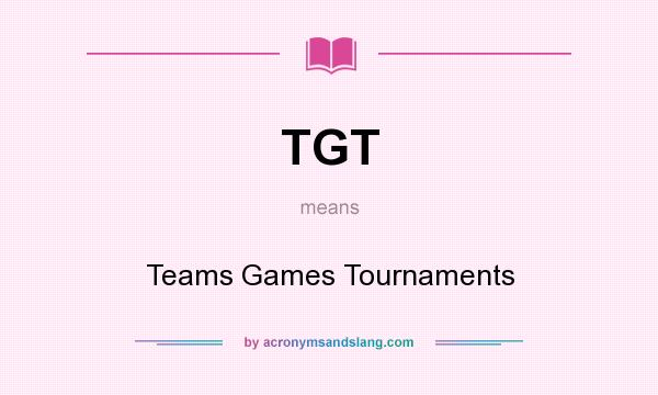 What does TGT mean? It stands for Teams Games Tournaments