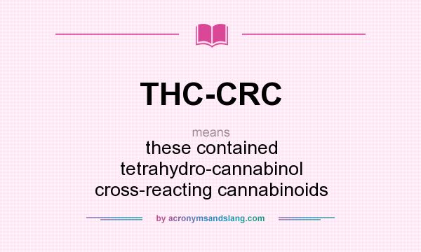 What does THC-CRC mean? It stands for these contained tetrahydro-cannabinol cross-reacting cannabinoids