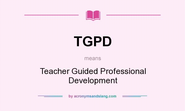 What does TGPD mean? It stands for Teacher Guided Professional Development
