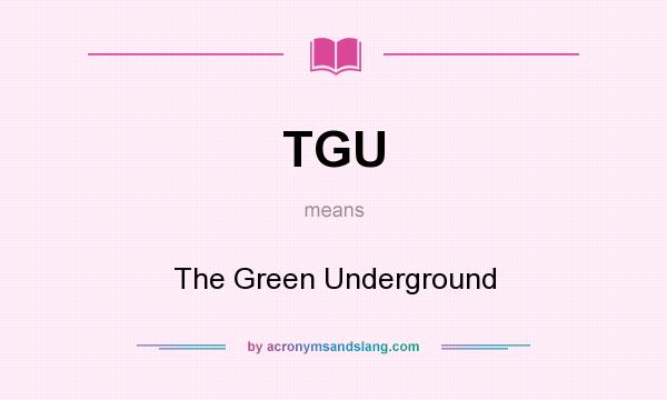 What does TGU mean? It stands for The Green Underground