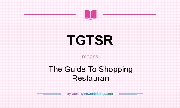 What does TGTSR mean? It stands for The Guide To Shopping Restauran