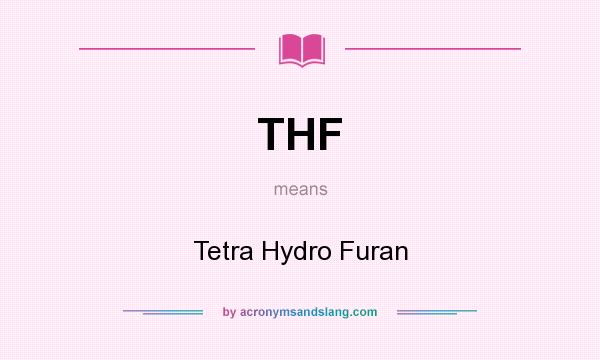 What does THF mean? It stands for Tetra Hydro Furan