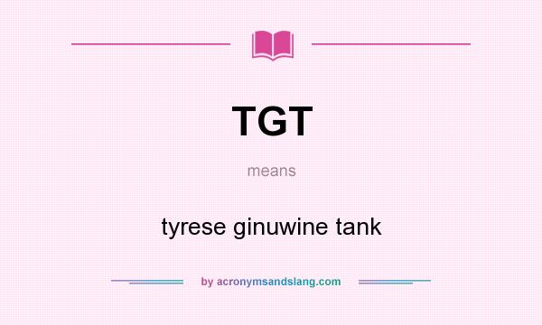 What does TGT mean? It stands for tyrese ginuwine tank