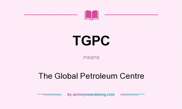 What does TGPC mean? It stands for The Global Petroleum Centre