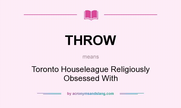 What does THROW mean? It stands for Toronto Houseleague Religiously Obsessed With