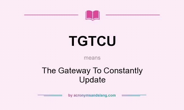 What does TGTCU mean? It stands for The Gateway To Constantly Update