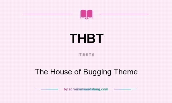 What does THBT mean? It stands for The House of Bugging Theme