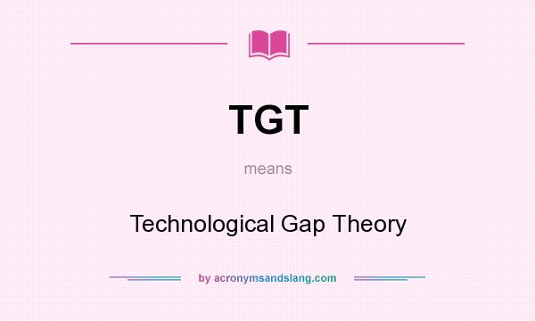 What does TGT mean? It stands for Technological Gap Theory