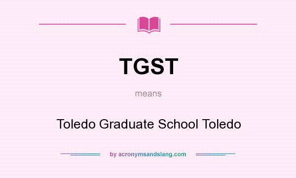 What does TGST mean? It stands for Toledo Graduate School Toledo