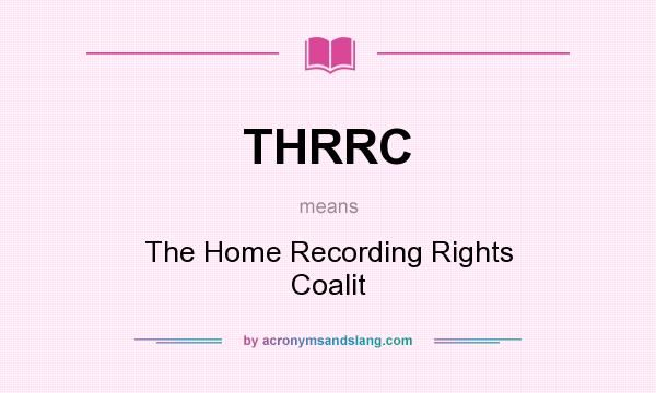 What does THRRC mean? It stands for The Home Recording Rights Coalit