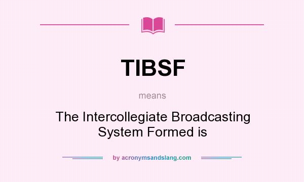 What does TIBSF mean? It stands for The Intercollegiate Broadcasting System Formed is