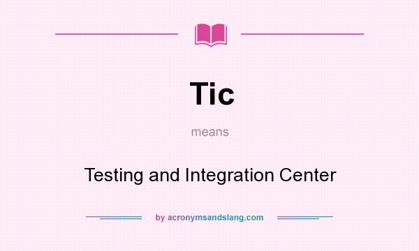 What does Tic mean? It stands for Testing and Integration Center