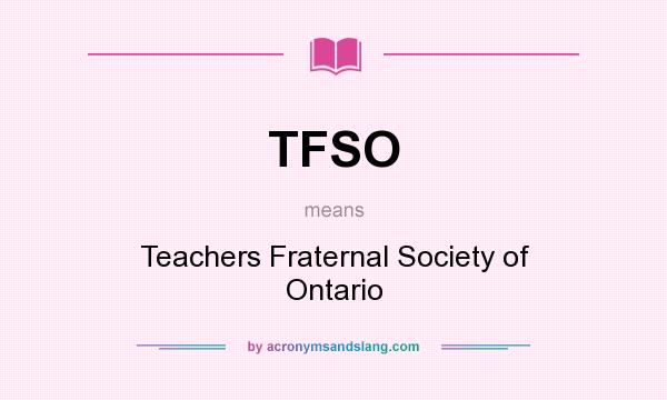 What does TFSO mean? It stands for Teachers Fraternal Society of Ontario