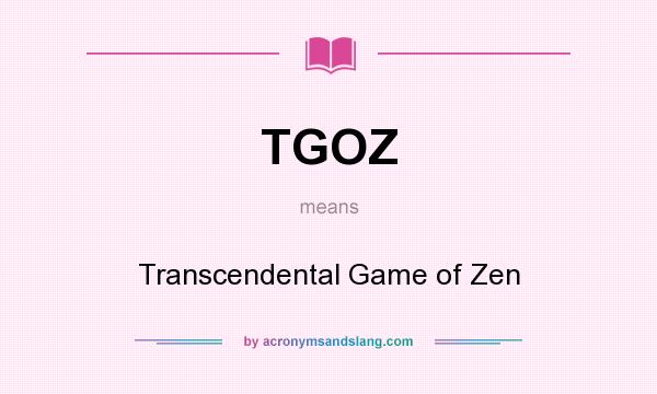 What does TGOZ mean? It stands for Transcendental Game of Zen