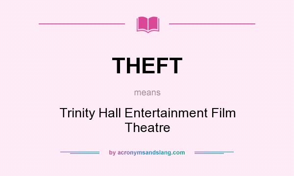 What does THEFT mean? It stands for Trinity Hall Entertainment Film Theatre
