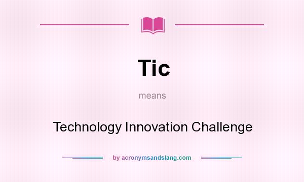 What does Tic mean? It stands for Technology Innovation Challenge