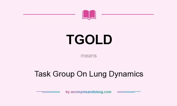 What does TGOLD mean? It stands for Task Group On Lung Dynamics