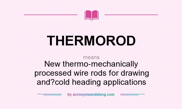 What does THERMOROD mean? It stands for New thermo-mechanically processed wire rods for drawing and?cold heading applications