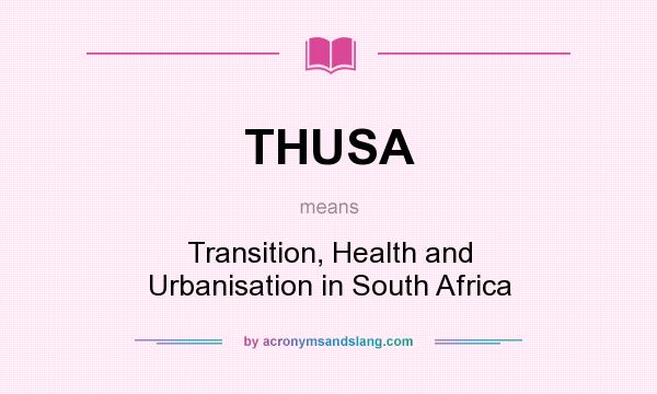 What does THUSA mean? It stands for Transition, Health and Urbanisation in South Africa