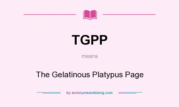 What does TGPP mean? It stands for The Gelatinous Platypus Page
