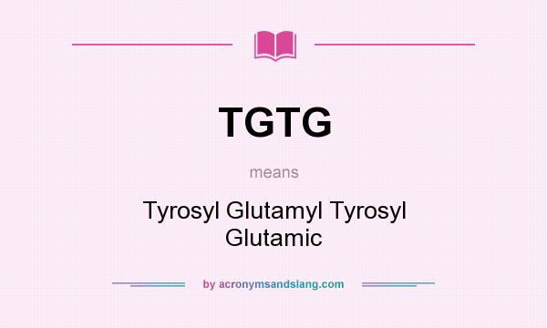 What does TGTG mean? It stands for Tyrosyl Glutamyl Tyrosyl Glutamic