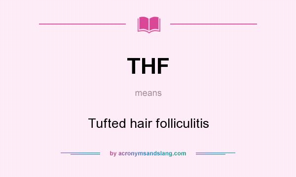 What does THF mean? It stands for Tufted hair folliculitis