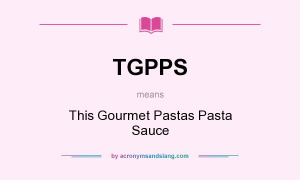 What does TGPPS mean? It stands for This Gourmet Pastas Pasta Sauce