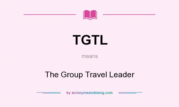 What does TGTL mean? It stands for The Group Travel Leader
