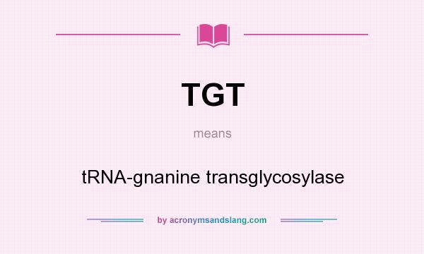 What does TGT mean? It stands for tRNA-gnanine transglycosylase