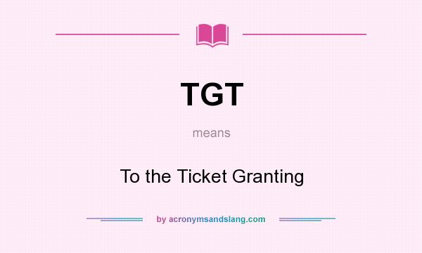 What does TGT mean? It stands for To the Ticket Granting