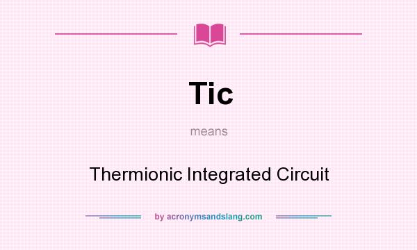 What does Tic mean? It stands for Thermionic Integrated Circuit