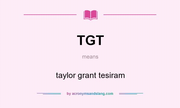 What does TGT mean? It stands for taylor grant tesiram