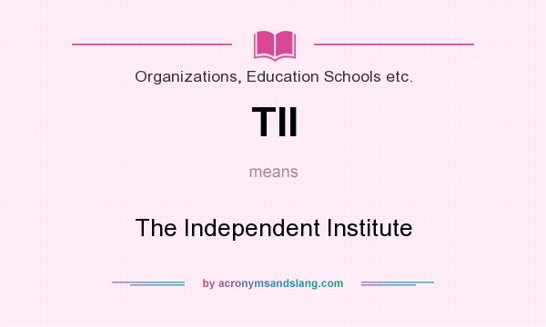 What does TII mean? It stands for The Independent Institute