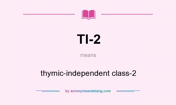 What does TI-2 mean? It stands for thymic-independent class-2