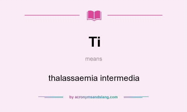 What does Ti mean? It stands for thalassaemia intermedia