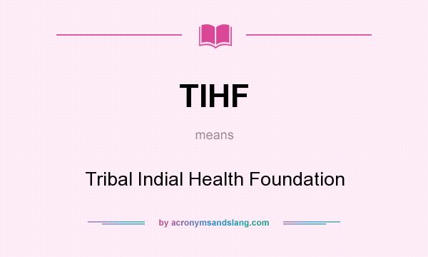 What does TIHF mean? It stands for Tribal Indial Health Foundation