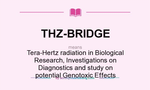 What does THZ-BRIDGE mean? It stands for Tera-Hertz radiation in Biological Research, Investigations on Diagnostics and study on potential Genotoxic Effects